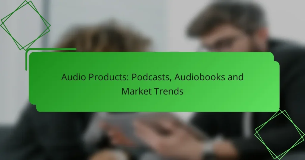 Audio Products: Podcasts, Audiobooks and Market Trends