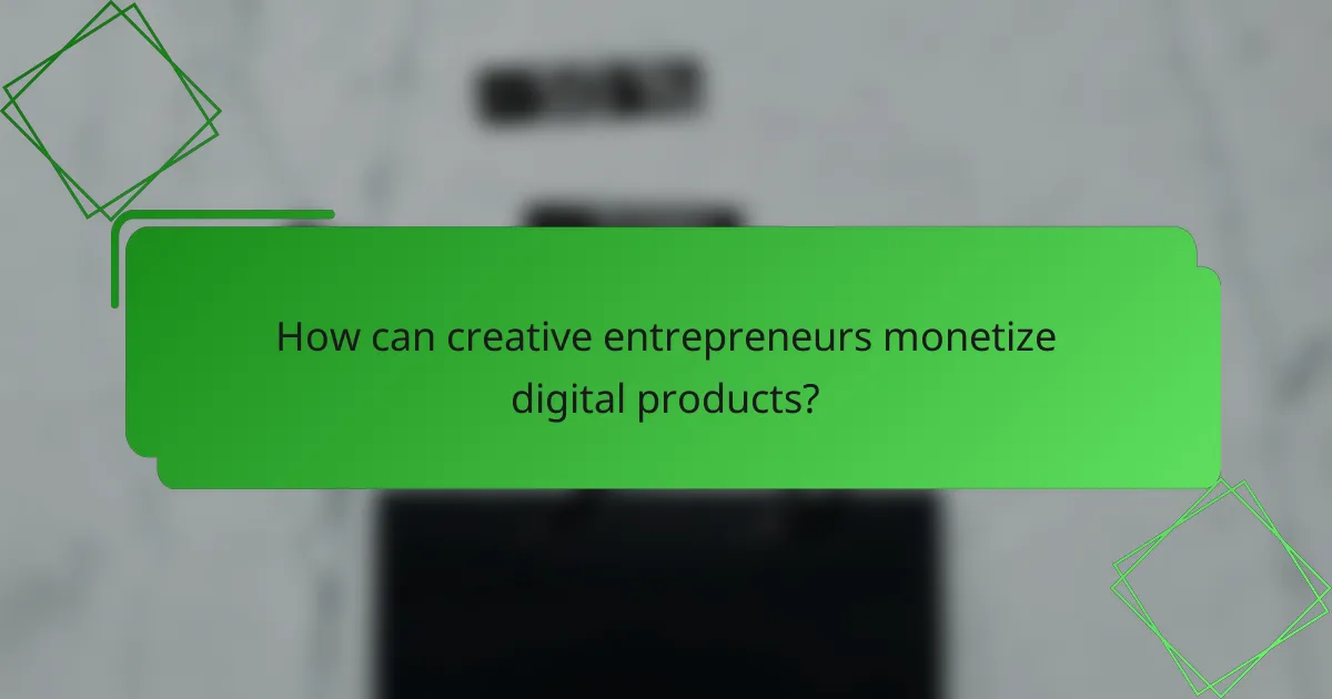 How can creative entrepreneurs monetize digital products?