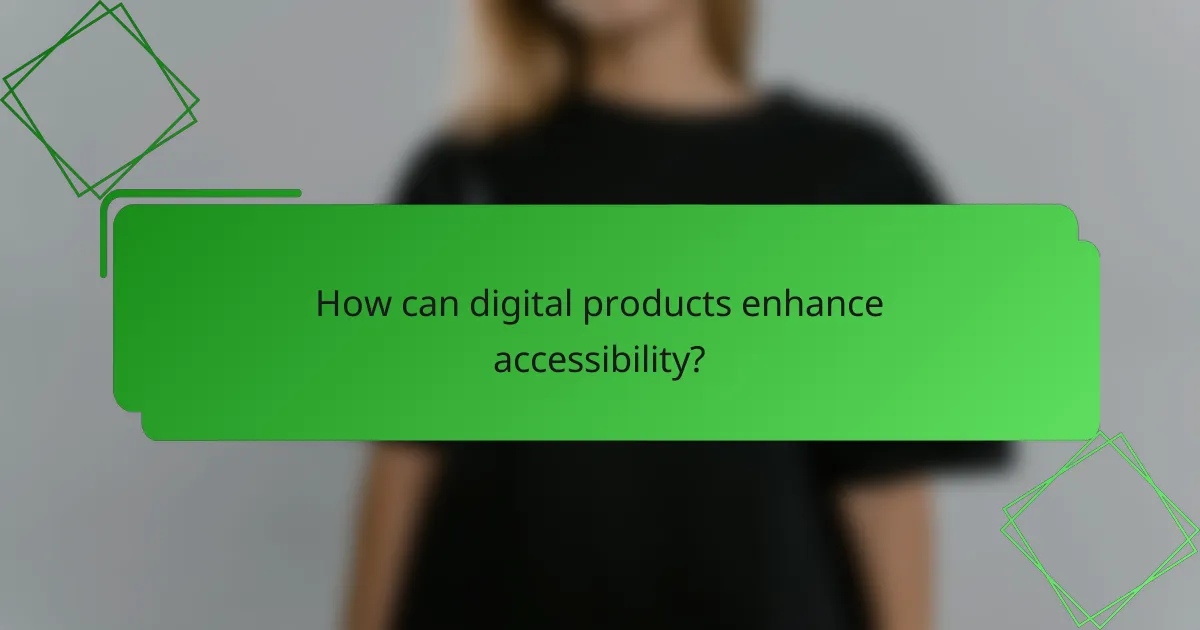 How can digital products enhance accessibility?