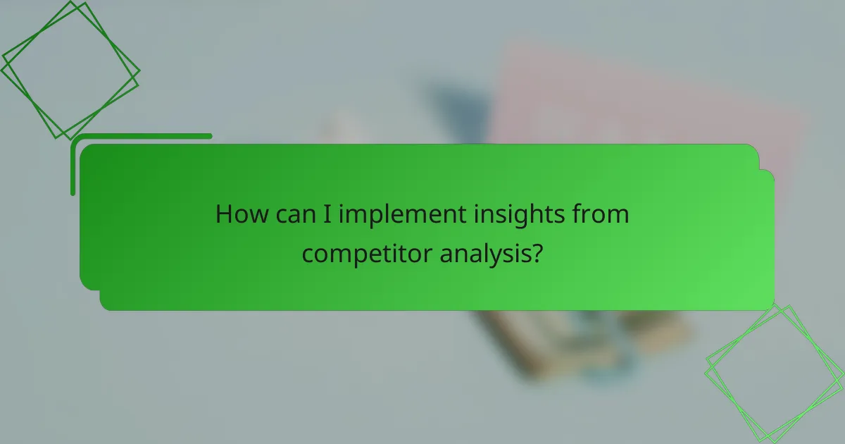 How can I implement insights from competitor analysis?