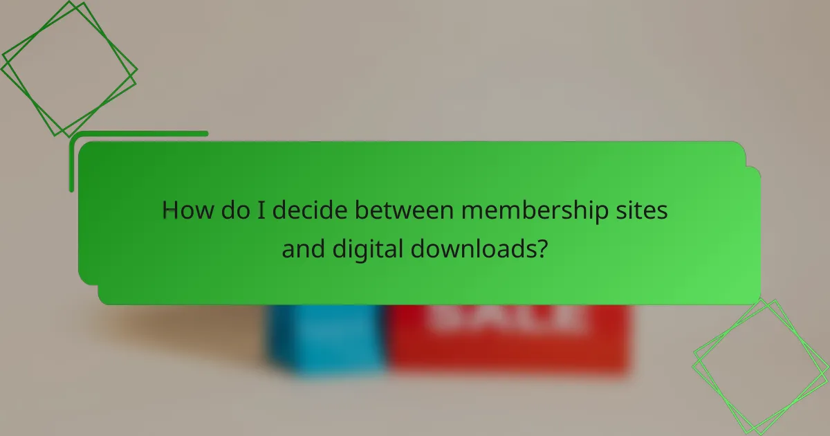 How do I decide between membership sites and digital downloads?