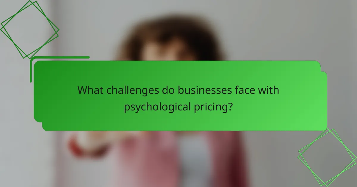 What challenges do businesses face with psychological pricing?