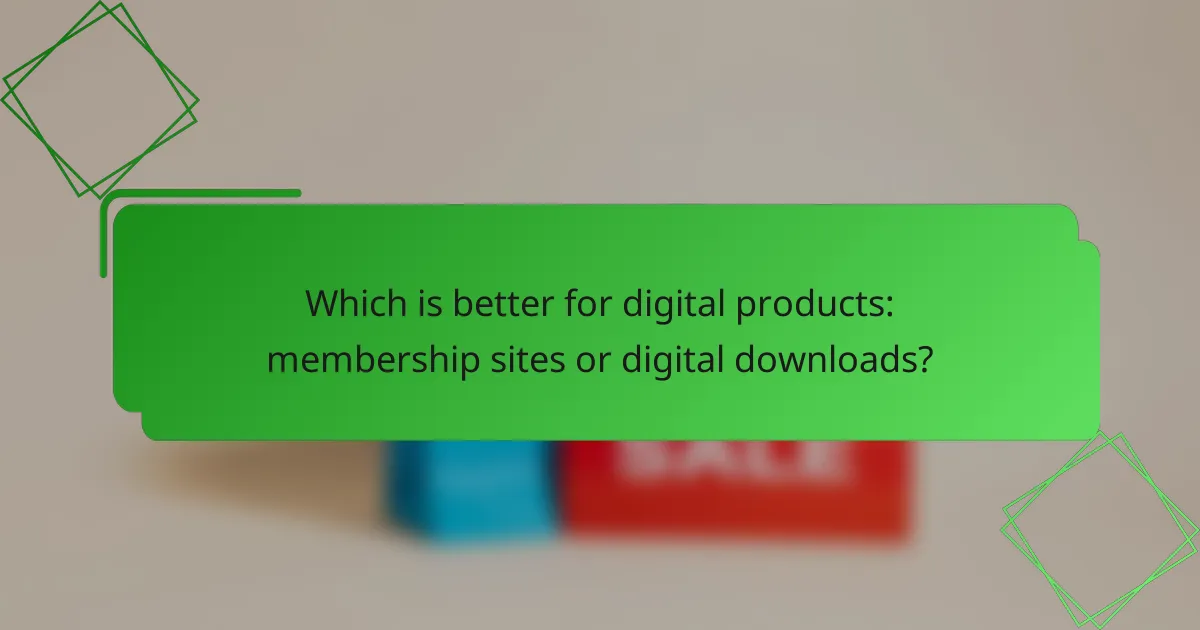 Which is better for digital products: membership sites or digital downloads?